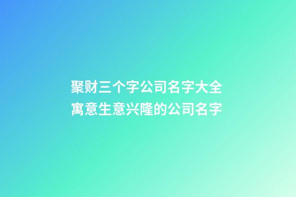 聚财三个字公司名字大全 寓意生意兴隆的公司名字-第1张-公司起名-玄机派